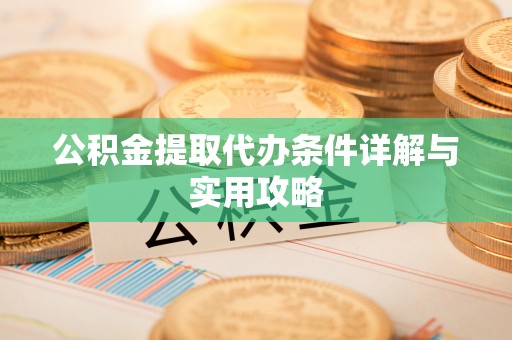 阿克苏公积金提取代办条件详解与实用攻略