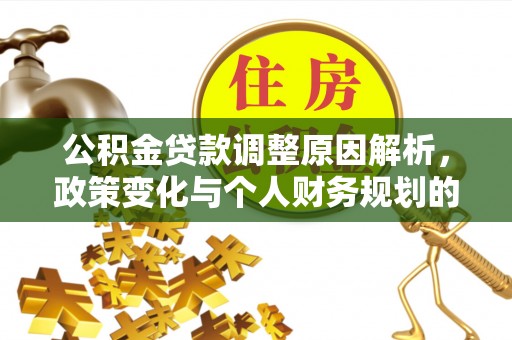 阿克苏公积金贷款调整原因解析，政策变化与个人财务规划的影响