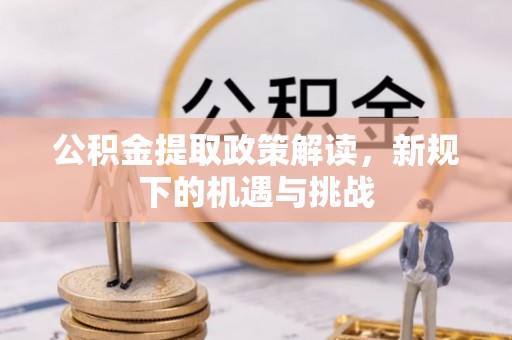 阿克苏公积金提取政策解读，新规下的机遇与挑战