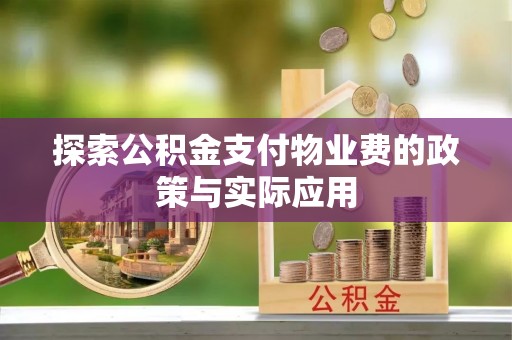 阿克苏探索公积金支付物业费的政策与实际应用