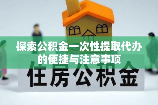 阿克苏探索公积金一次性提取代办的便捷与注意事项