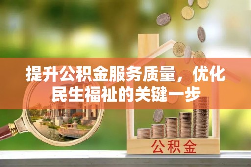 阿克苏提升公积金服务质量，优化民生福祉的关键一步