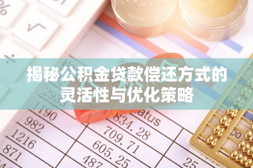 阿克苏揭秘公积金贷款偿还方式的灵活性与优化策略