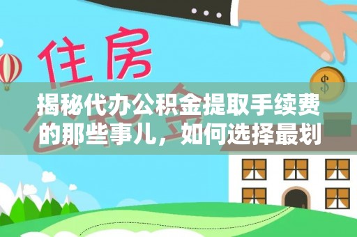 阿克苏揭秘代办公积金提取手续费的那些事儿，如何选择最划算的服务？