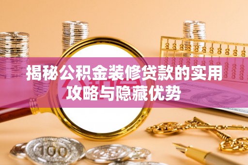 阿克苏揭秘公积金装修贷款的实用攻略与隐藏优势