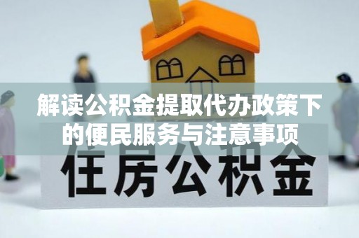 阿克苏解读公积金提取代办政策下的便民服务与注意事项