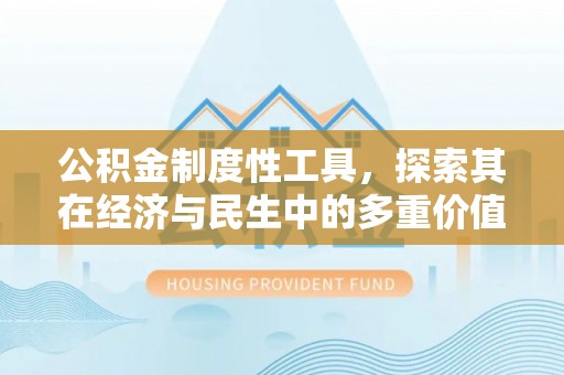 阿克苏公积金制度性工具，探索其在经济与民生中的多重价值