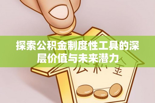 阿克苏探索公积金制度性工具的深层价值与未来潜力