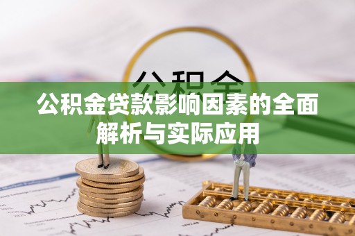 阿克苏公积金贷款影响因素的全面解析与实际应用