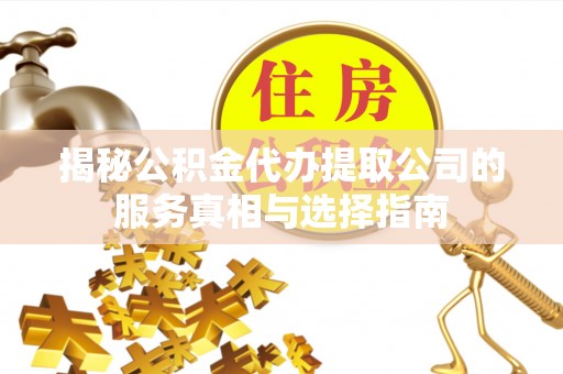 阿克苏揭秘公积金代办提取公司的服务真相与选择指南