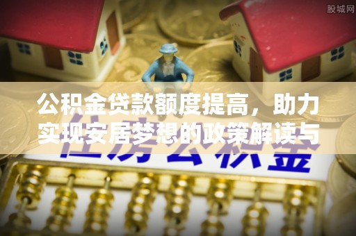 阿克苏公积金贷款额度提高，助力实现安居梦想的政策解读与未来展望