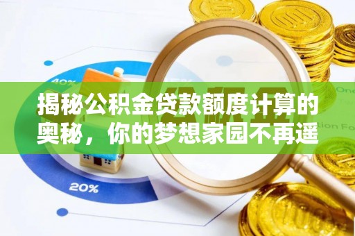 阿克苏揭秘公积金贷款额度计算的奥秘，你的梦想家园不再遥不可及
