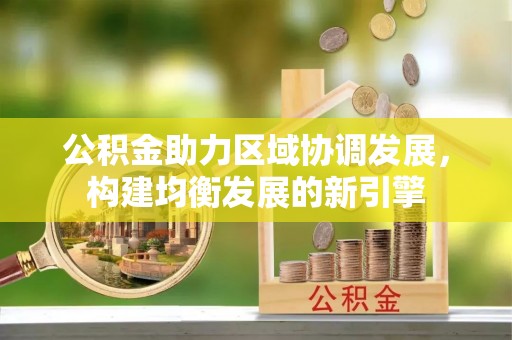 阿克苏公积金助力区域协调发展，构建均衡发展的新引擎