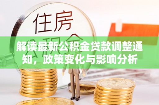 阿克苏解读最新公积金贷款调整通知，政策变化与影响分析