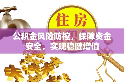 阿克苏公积金风险防控，保障资金安全，实现稳健增值
