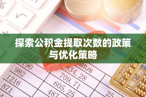 阿克苏探索公积金提取次数的政策与优化策略