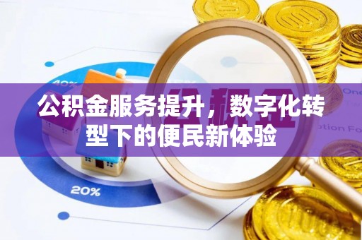 阿克苏公积金服务提升，数字化转型下的便民新体验