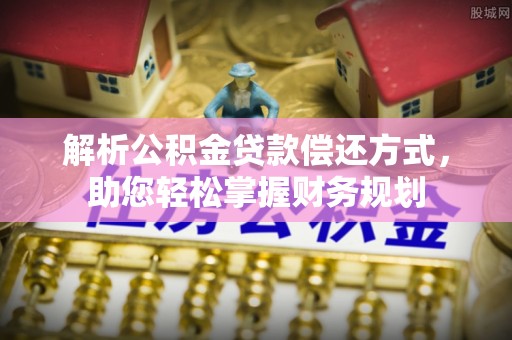 阿克苏解析公积金贷款偿还方式，助您轻松掌握财务规划