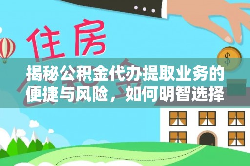 阿克苏揭秘公积金代办提取业务的便捷与风险，如何明智选择？