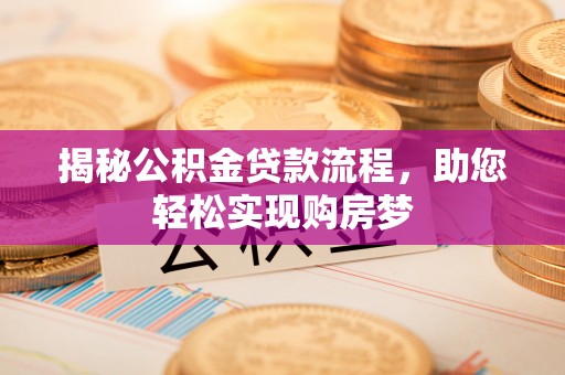 阿克苏揭秘公积金贷款流程，助您轻松实现购房梦