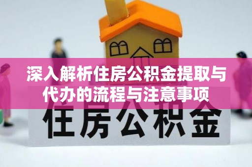 阿克苏深入解析住房公积金提取与代办的流程与注意事项