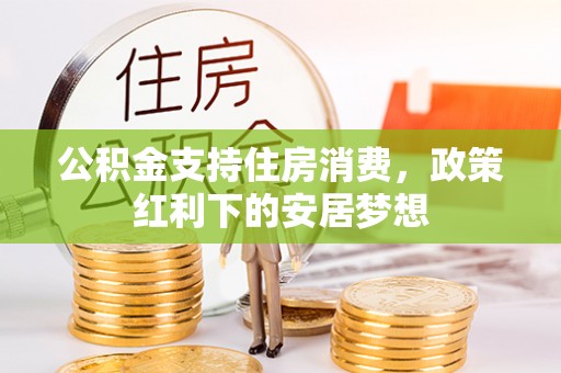 阿克苏公积金支持住房消费，政策红利下的安居梦想