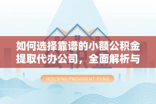 阿克苏如何选择靠谱的小额公积金提取代办公司，全面解析与实用指南