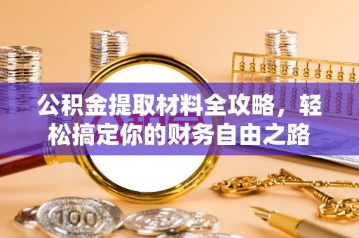 阿克苏公积金提取材料全攻略，轻松搞定你的财务自由之路