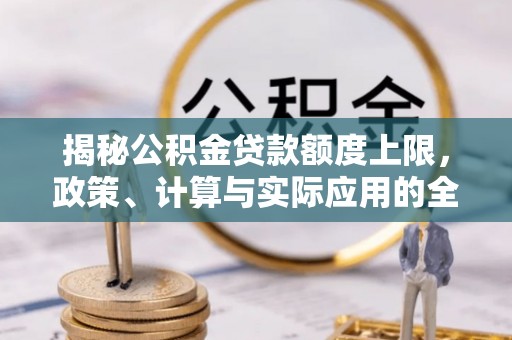 阿克苏揭秘公积金贷款额度上限，政策、计算与实际应用的全面解析