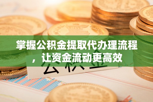 阿克苏掌握公积金提取代办理流程，让资金流动更高效