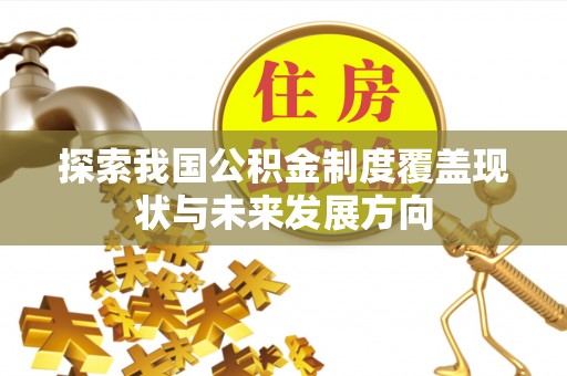 阿克苏探索我国公积金制度覆盖现状与未来发展方向