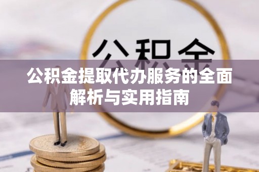 阿克苏公积金提取代办服务的全面解析与实用指南