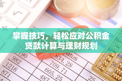 阿克苏掌握技巧，轻松应对公积金贷款计算与理财规划