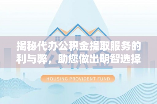 阿克苏揭秘代办公积金提取服务的利与弊，助您做出明智选择