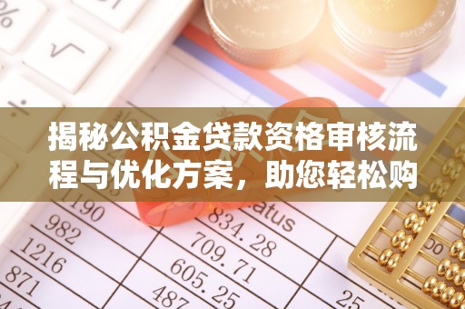 阿克苏揭秘公积金贷款资格审核流程与优化方案，助您轻松购房