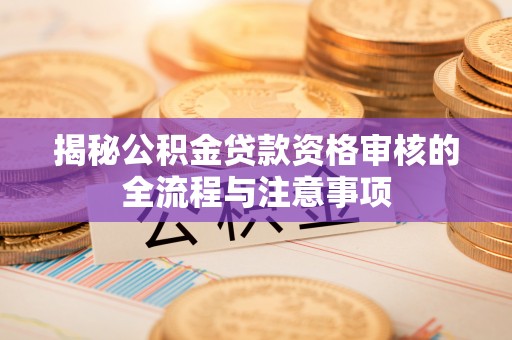 阿克苏揭秘公积金贷款资格审核的全流程与注意事项