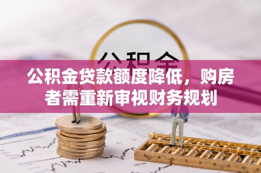 阿克苏公积金贷款额度降低，购房者需重新审视财务规划