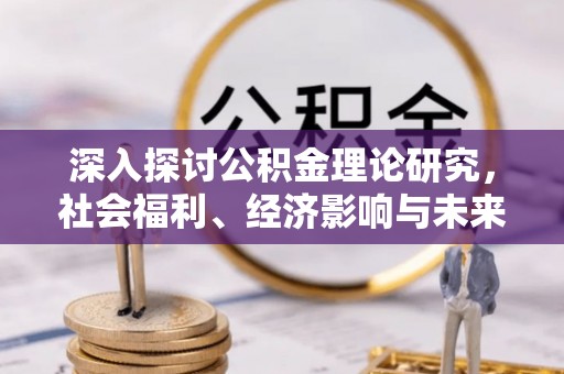 阿克苏深入探讨公积金理论研究，社会福利、经济影响与未来展望