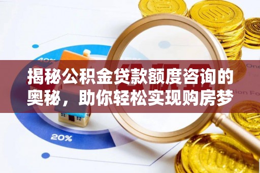 阿克苏揭秘公积金贷款额度咨询的奥秘，助你轻松实现购房梦想
