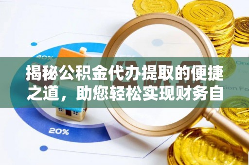 阿克苏揭秘公积金代办提取的便捷之道，助您轻松实现财务自由