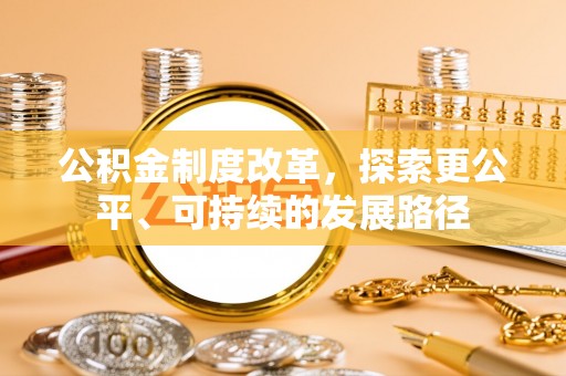 阿克苏公积金制度改革，探索更公平、可持续的发展路径