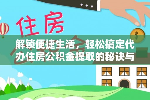阿克苏解锁便捷生活，轻松搞定代办住房公积金提取的秘诀与技巧