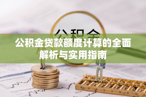 阿克苏公积金贷款额度计算的全面解析与实用指南