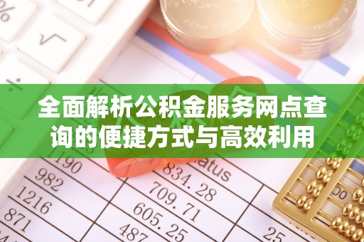 阿克苏全面解析公积金服务网点查询的便捷方式与高效利用