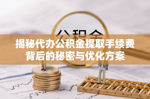 阿克苏揭秘代办公积金提取手续费背后的秘密与优化方案