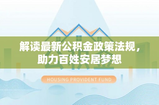阿克苏解读最新公积金政策法规，助力百姓安居梦想