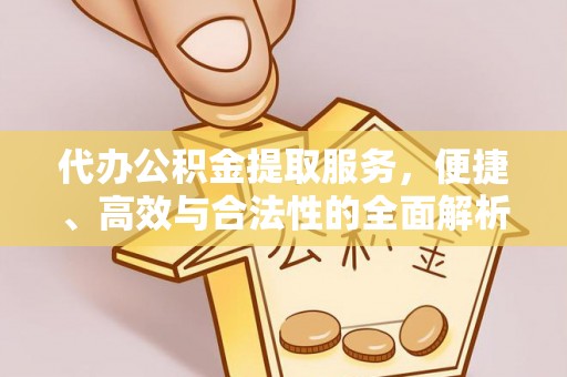 阿克苏代办公积金提取服务，便捷、高效与合法性的全面解析