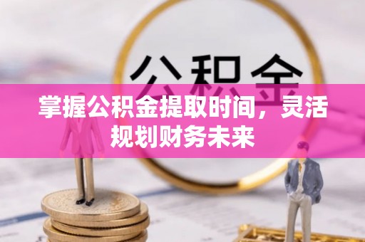 阿克苏掌握公积金提取时间，灵活规划财务未来