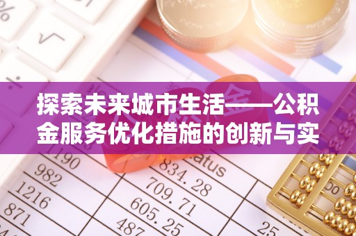 阿克苏探索未来城市生活——公积金服务优化措施的创新与实践