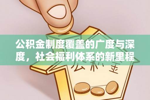阿克苏公积金制度覆盖的广度与深度，社会福利体系的新里程碑